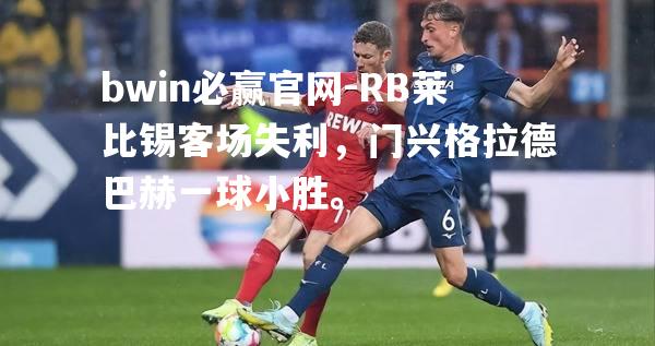 RB莱比锡客场失利，门兴格拉德巴赫一球小胜。