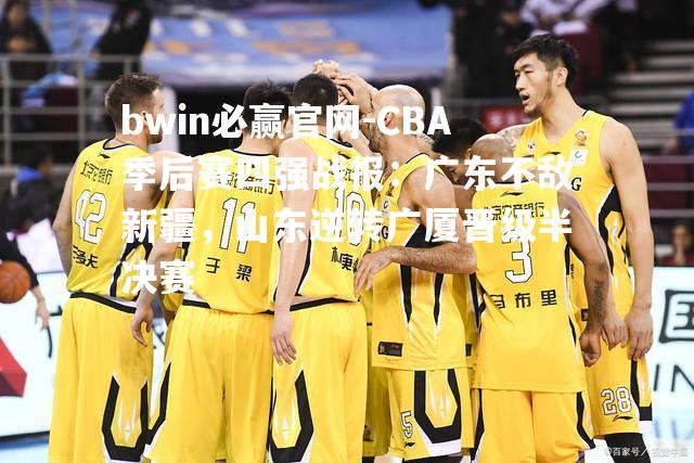 CBA季后赛四强战报：广东不敌新疆，山东逆转广厦晋级半决赛