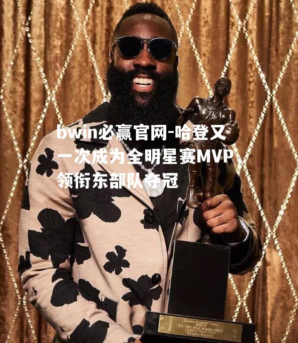 哈登又一次成为全明星赛MVP，领衔东部队夺冠