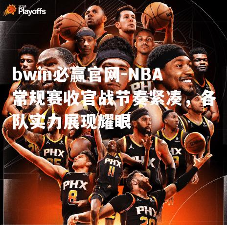 NBA常规赛收官战节奏紧凑，各队实力展现耀眼