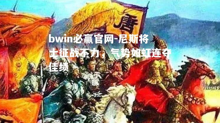 尼斯将士征战不力，气势如虹连夺佳绩