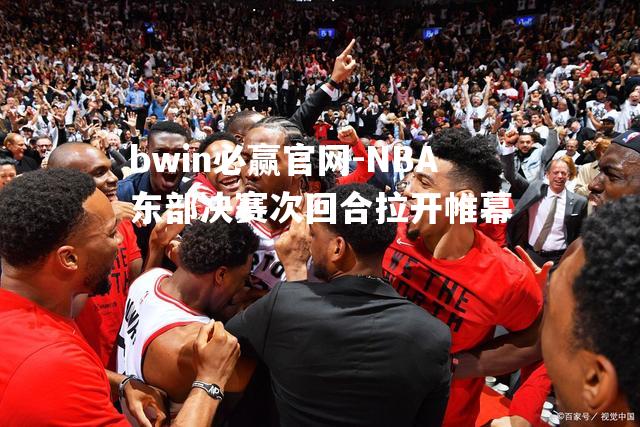 NBA东部决赛次回合拉开帷幕