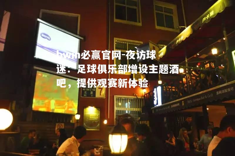 夜访球迷：足球俱乐部增设主题酒吧，提供观赛新体验