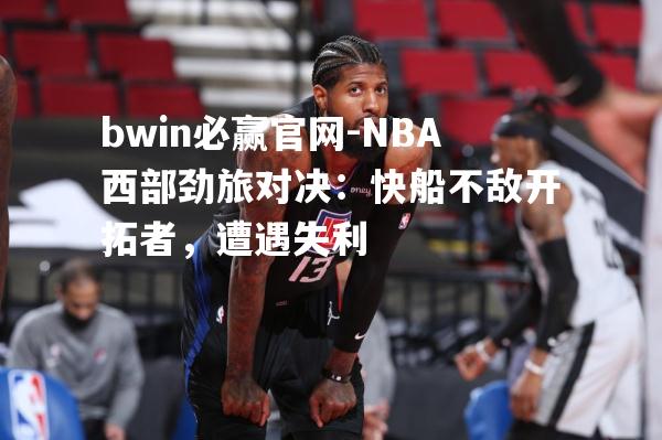 NBA西部劲旅对决：快船不敌开拓者，遭遇失利