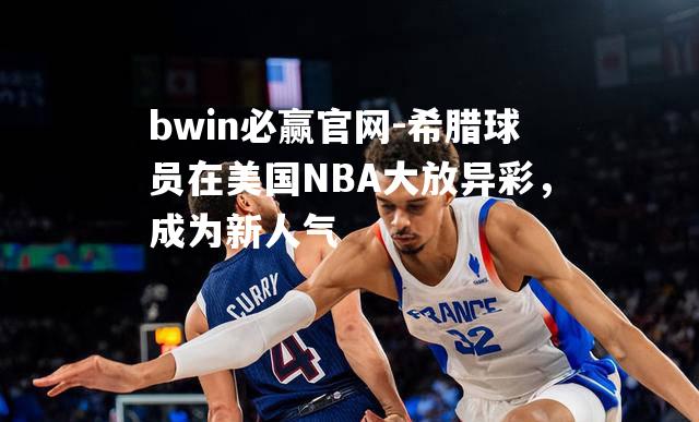 希腊球员在美国NBA大放异彩，成为新人气