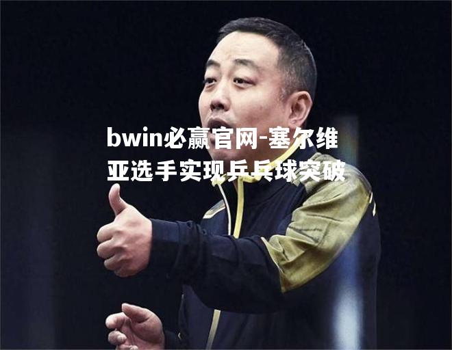 塞尔维亚选手实现乒乓球突破