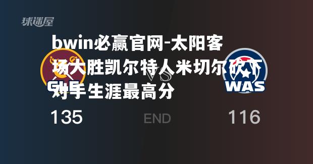 太阳客场大胜凯尔特人米切尔砍下对手生涯最高分