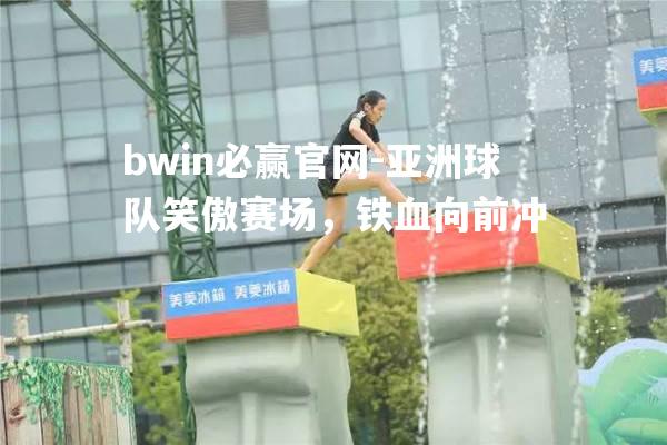 亚洲球队笑傲赛场，铁血向前冲