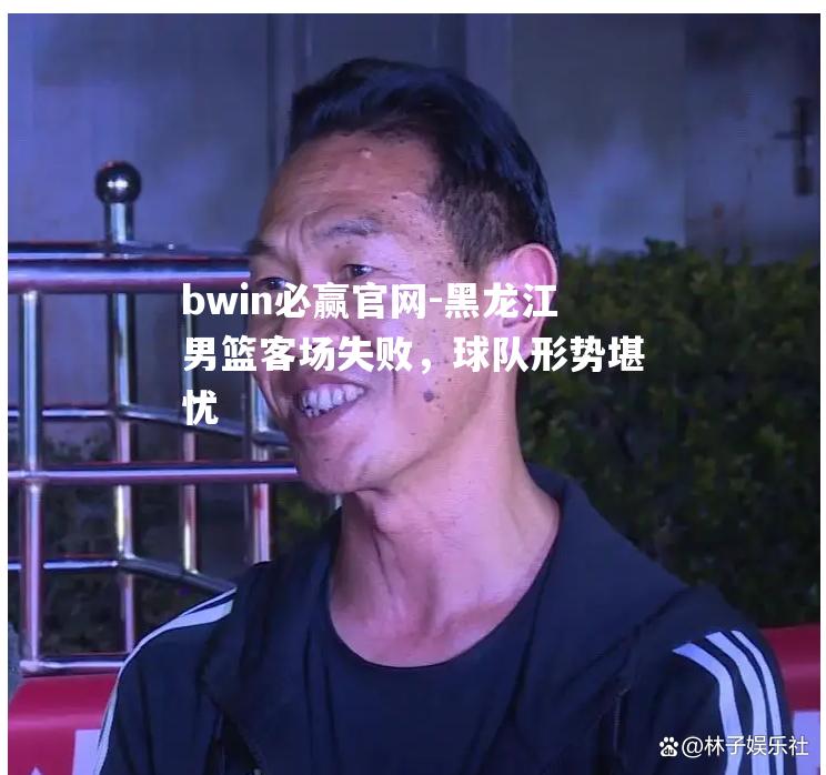 黑龙江男篮客场失败，球队形势堪忧