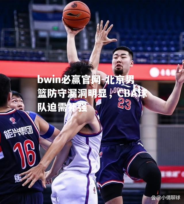 北京男篮防守漏洞明显，CBA球队迫需补强