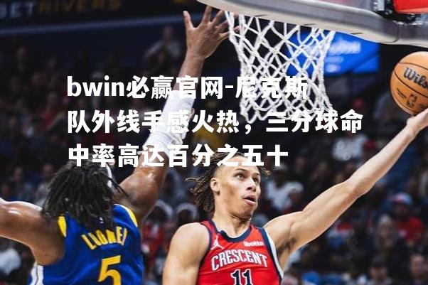 尼克斯队外线手感火热，三分球命中率高达百分之五十