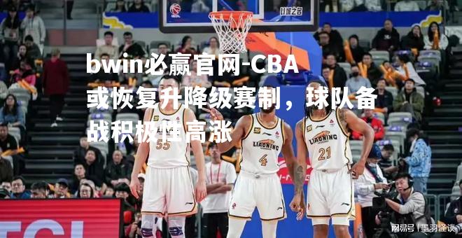 CBA或恢复升降级赛制，球队备战积极性高涨