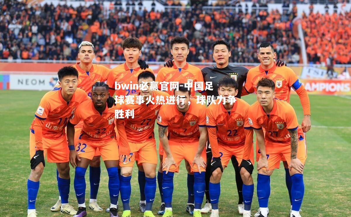 中国足球赛事火热进行，球队力争胜利