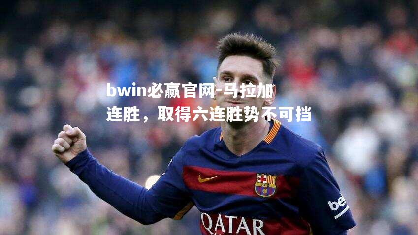 马拉加连胜，取得六连胜势不可挡